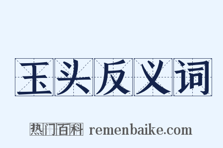 玉头反义词是什么意思的图片